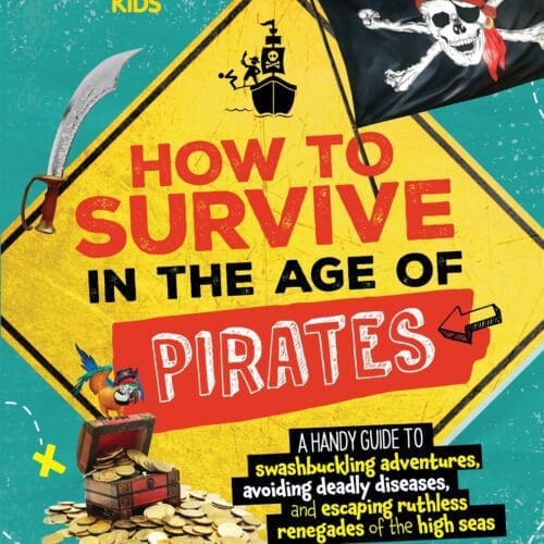 How to Survive in the Age of Pirates: A Handy Guide to Swashbuckling Adventures, Avoiding Deadly Diseases, and Escaping the Ruthless Renegades of the High Seas