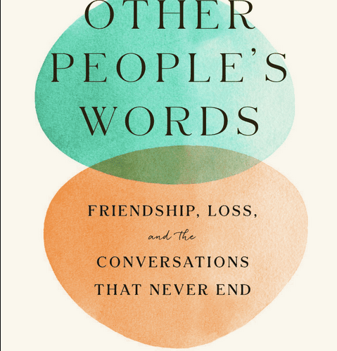 Other People’s Words: Friendship, Loss, and the Conversations that Never End
