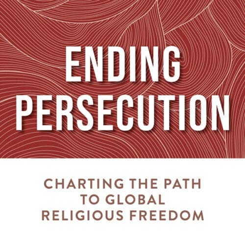 Ending Persecution: Charting the Path to Global Religious Freedom
