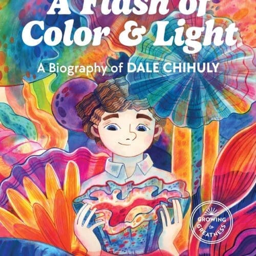 A Flash of Color and Light: A Picture Book Biography of Dale Chihuly