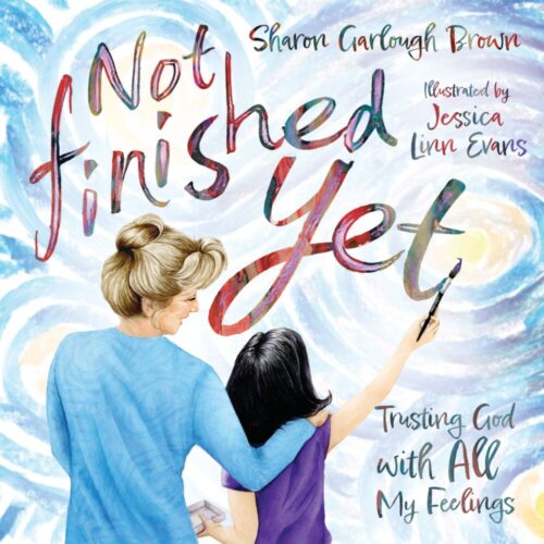Not Finished Yet: Trusting God with All My Feelings