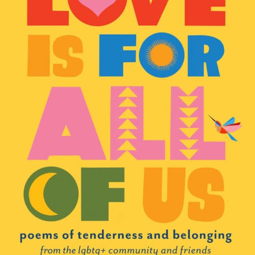 Love Is for All of Us: Poems of Tenderness and Belonging from the LGBTQ+ Community and Friends