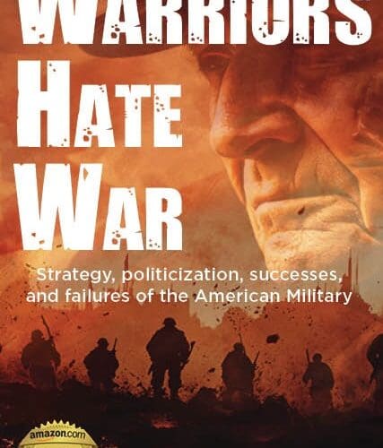 Warriors Hate War: Strategy, Politicization, Successes, and Failures of the American Military
