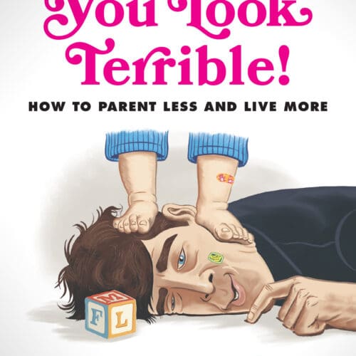 Wow, You Look Terrible!: How to Parent Less and Live More
