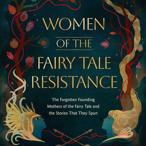 Women of the Fairy Tale Resistance: The Forgotten Founding Mothers of the Fairy Tale and the Stories That They Spun