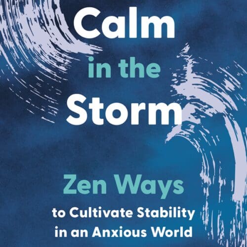Calm In The Storm: Zen Ways to Cultivate Stability in an Anxious World