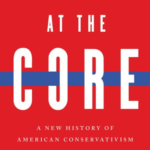 Conservative at the Core: A New History of American Conservatism
