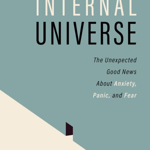 Discovering Your Internal Universe: The Unexpected Good News About Anxiety, Panic, and Fear