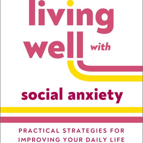 Living Well with Social Anxiety : Practical Strategies for Improving Your Daily Life