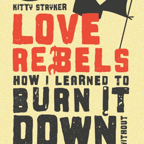 Love Rebels: How I Learned to Burn It Down Without Burning Out
