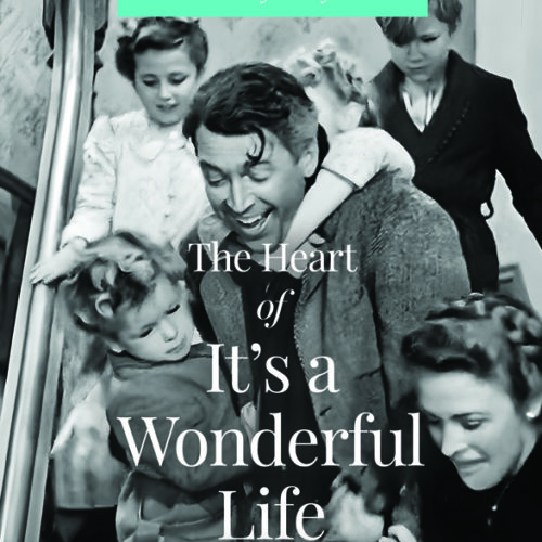 The Heart of It's a Wonderful Life: How the Most Inspirational Movie of All Time Still Inspires the Spirit