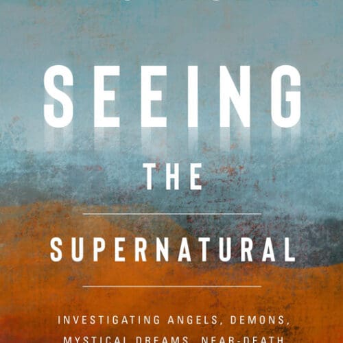 Seeing the Supernatural: Investigating Angels, Demons, Mystical Dreams, Near- Death Encounters, and Other Mysteries of the Unseen World