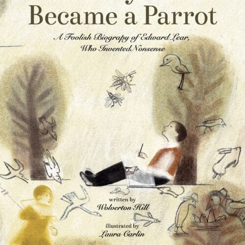 The Boy Who Became a Parrot: A Foolish Biography of Edward Lear, Who Invented Nonsense