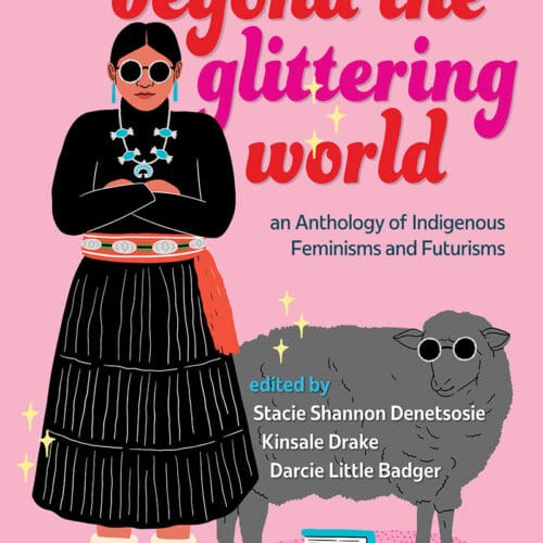 Beyond the Glittering World: An Anthology of Indigenous Feminisms and Futurisms