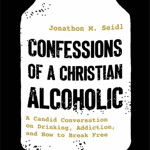 Confessions of a Christian Alcoholic: A Candid Conversation on Drinking, Addiction, and How to Break Free