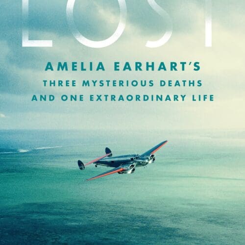 Lost: Amelia Earhart's Three Mysterious Deaths and One Extraordinary Life