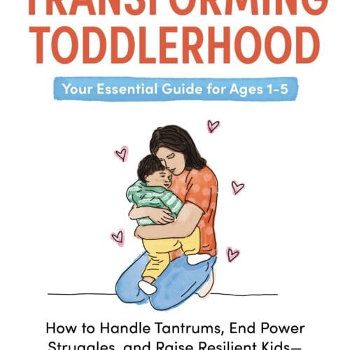 Transforming Toddlerhood: How to Handle Tantrums, End Power Struggles, and Raise Resilient Kids---Without Losing Your Mind