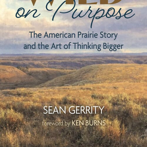 Wild on Purpose: The American Prairie Story and the Art of Thinking Bigger
