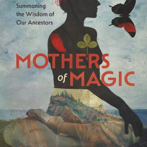 Mothers of Magic: Summoning the Wisdom of Our Ancestors