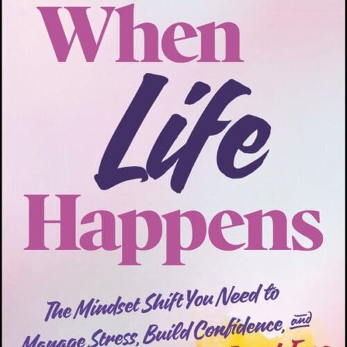 When Life Happens: The Mindset Shift You Need to Manage Stress, Build Confidence, and Break Free