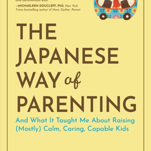 The Japanese Way of Parenting: And What It Taught Me About Raising (Mostly) Calm, Caring, Capable Kids