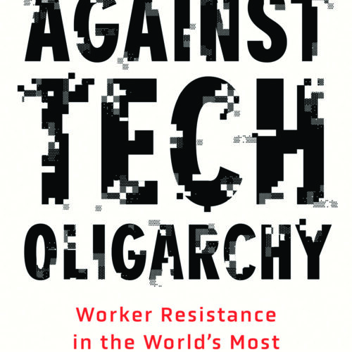 Against Tech Oligarchy: Worker Resistance in the World’s Most Powerful Industry