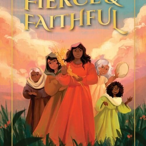 Fierce and Faithful: 25 Women of the Bible Who Dared to Trust God